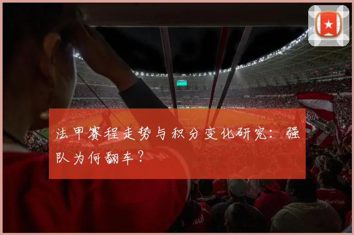 法甲赛程走势与积分变化研究：强队为何翻车？