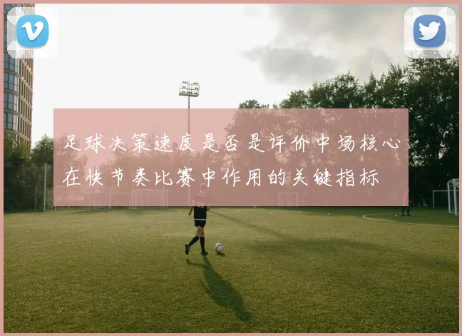足球决策速度是否是评价中场核心在快节奏比赛中作用的关键指标