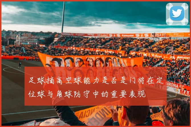 足球摘高空球能力是否是门将在定位球与角球防守中的重要表现