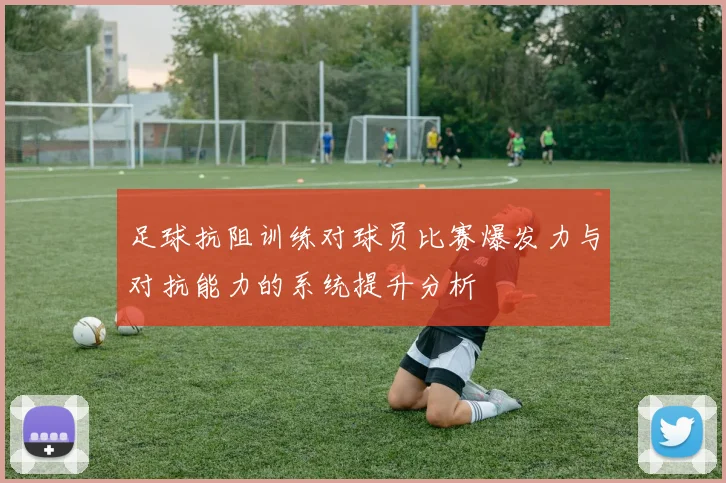 足球抗阻训练对球员比赛爆发力与对抗能力的系统提升分析
