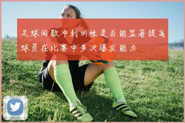 足球间歇冲刺训练是否能显著提高球员在比赛中多次爆发能力