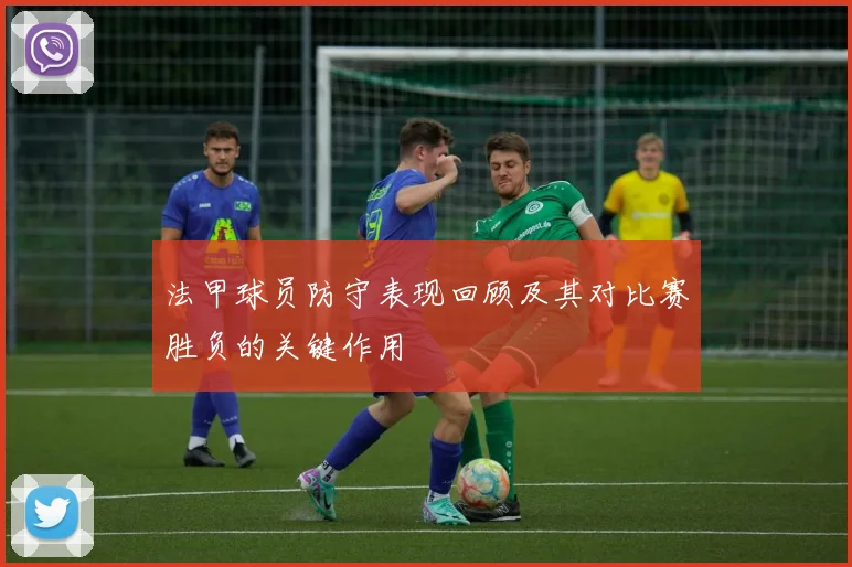 法甲球员防守表现回顾及其对比赛胜负的关键作用